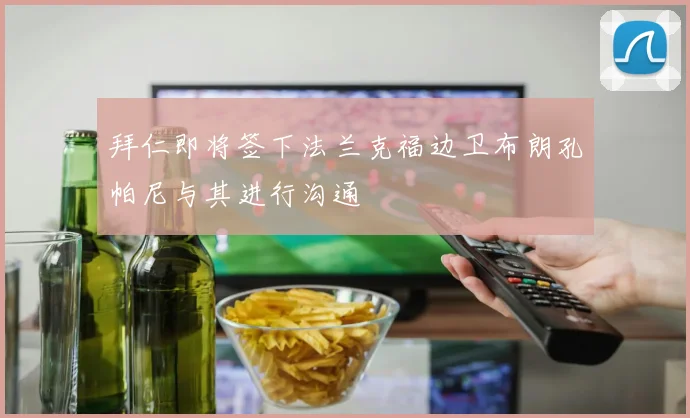 拜仁即将签下法兰克福边卫布朗孔帕尼与其进行沟通
