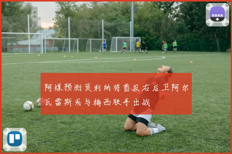 阿媒预测莫利纳将首发右后卫阿尔瓦雷斯或与梅西联手出战