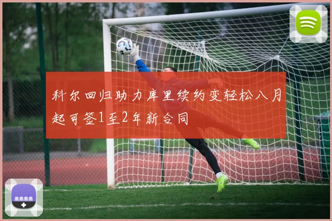 科尔回归助力库里续约变轻松八月起可签1至2年新合同