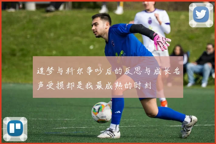 追梦与科尔争吵后的反思与成长名声受损却是我最成熟的时刻
