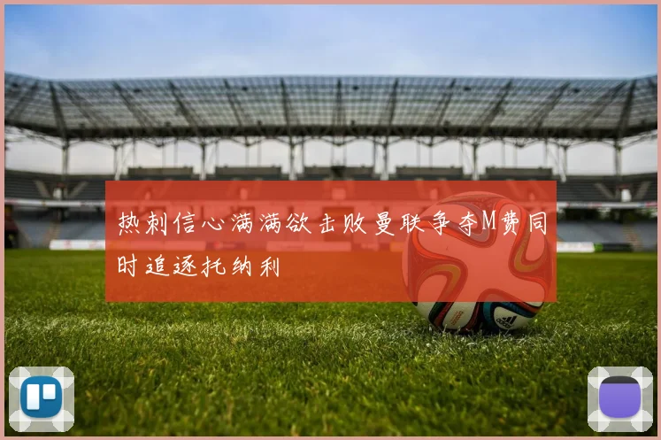 热刺信心满满欲击败曼联争夺M费同时追逐托纳利