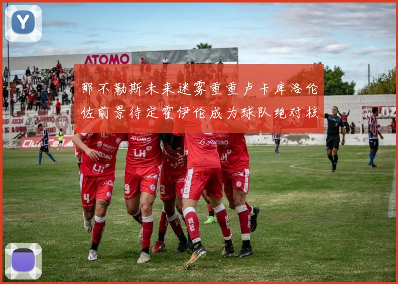 那不勒斯未来迷雾重重卢卡库洛伦佐前景待定霍伊伦成为球队绝对核心