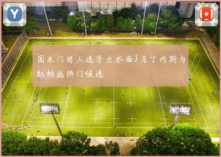 国米门将人选浮出水面J马丁内斯与凯帕成热门候选