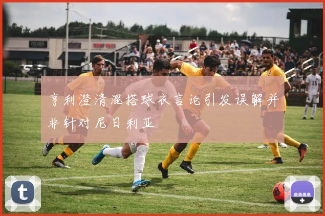 亨利澄清混搭球衣言论引发误解并非针对尼日利亚