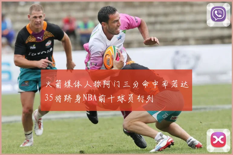 火箭媒体人称阿门三分命中率若达35将跻身NBA前十球员行列