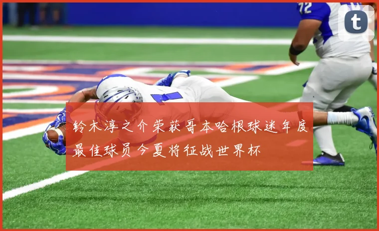铃木淳之介荣获哥本哈根球迷年度最佳球员今夏将征战世界杯