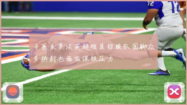 卡塞米罗谈英超难度称狼队国脚众多热刺也面临保级压力